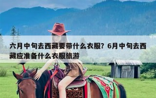 六月中旬去西藏要带什么衣服？6月中旬去西藏应准备什么衣服旅游