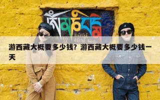 游西藏大概要多少钱？游西藏大概要多少钱一天