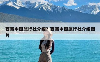 西藏中国旅行社介绍？西藏中国旅行社介绍图片