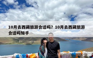 10月去西藏旅游合适吗？10月去西藏旅游合适吗知乎
