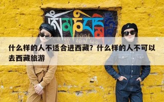 什么样的人不适合进西藏？什么样的人不可以去西藏旅游