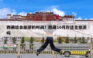 西藏适合旅游的时间？西藏10月份适合旅游吗