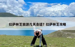 拉萨林芝旅游几天合适？拉萨林芝攻略