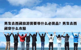 男生去西藏旅游需要带什么必需品？男生去西藏穿什么衣服
