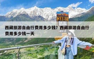 西藏旅游自由行费用多少钱？西藏旅游自由行费用多少钱一天