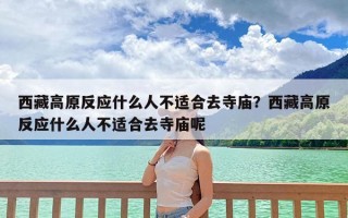 西藏高原反应什么人不适合去寺庙？西藏高原反应什么人不适合去寺庙呢