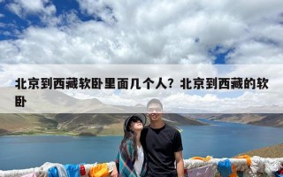 北京到西藏软卧里面几个人？北京到西藏的软卧