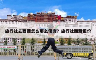 旅行社去西藏怎么那么便宜？旅行社西藏报价