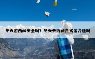 冬天游西藏安全吗？冬天去西藏自驾游合适吗