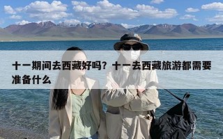 十一期间去西藏好吗？十一去西藏旅游都需要准备什么