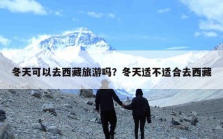 冬天可以去西藏旅游吗？冬天适不适合去西藏