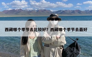 西藏哪个季节去比较好？西藏哪个季节去最好