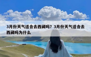 3月份天气适合去西藏吗？3月份天气适合去西藏吗为什么