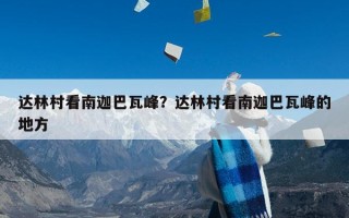 达林村看南迦巴瓦峰？达林村看南迦巴瓦峰的地方