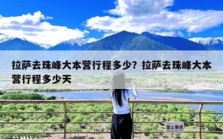 拉萨去珠峰大本营行程多少？拉萨去珠峰大本营行程多少天
