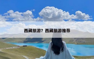 西藏旅游？西藏旅游推荐