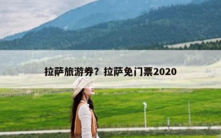 拉萨旅游券？拉萨免门票2020