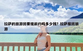 拉萨的旅游团要提前约吗多少钱？拉萨报团旅游