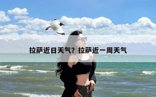 拉萨近日天气？拉萨近一周天气