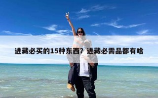 进藏必买的15种东西？进藏必需品都有啥