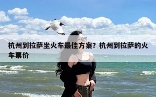 杭州到拉萨坐火车最佳方案？杭州到拉萨的火车票价