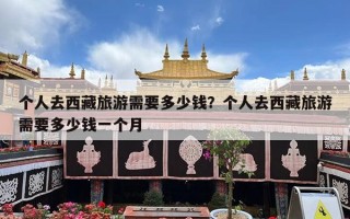 个人去西藏旅游需要多少钱？个人去西藏旅游需要多少钱一个月