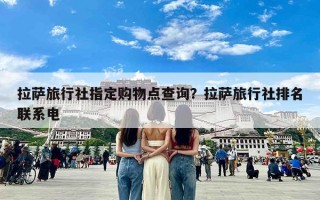 拉萨旅行社指定购物点查询？拉萨旅行社排名联系电