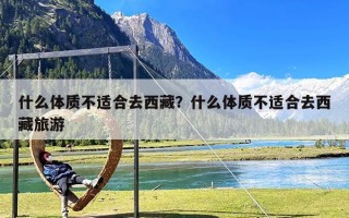 什么体质不适合去西藏？什么体质不适合去西藏旅游