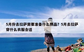 5月份去拉萨需要准备什么物品？5月去拉萨穿什么衣服合适