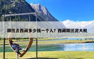 跟团去西藏多少钱一个人？西藏跟团游大概