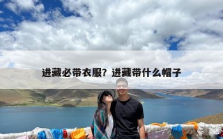 进藏必带衣服？进藏带什么帽子