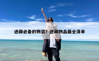 进藏必备的物资？进藏物品最全清单