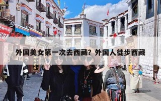 外国美女第一次去西藏？外国人徒步西藏