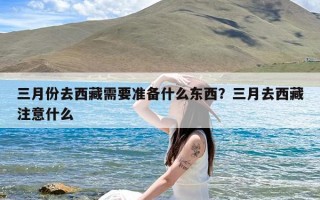 三月份去西藏需要准备什么东西？三月去西藏注意什么