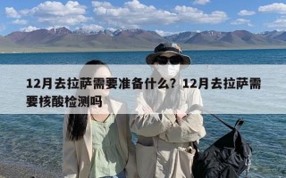 12月去拉萨需要准备什么？12月去拉萨需要核酸检测吗