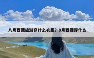 八月西藏旅游穿什么衣服？8月西藏穿什么