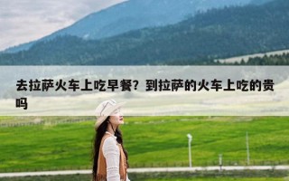 去拉萨火车上吃早餐？到拉萨的火车上吃的贵吗