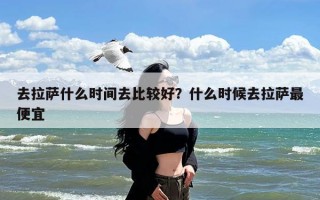 去拉萨什么时间去比较好？什么时候去拉萨最便宜