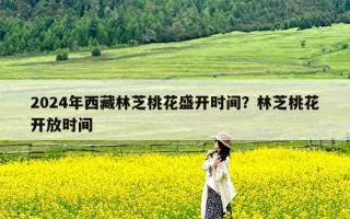 2024年西藏林芝桃花盛开时间？林芝桃花开放时间