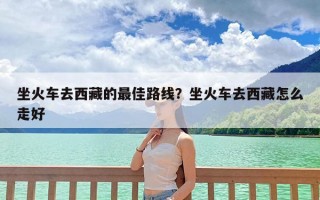 坐火车去西藏的最佳路线？坐火车去西藏怎么走好