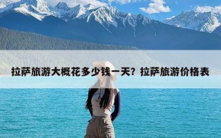 拉萨旅游大概花多少钱一天？拉萨旅游价格表