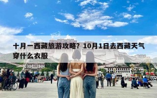 十月一西藏旅游攻略？10月1日去西藏天气穿什么衣服