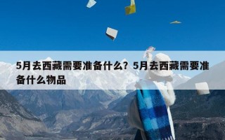 5月去西藏需要准备什么？5月去西藏需要准备什么物品