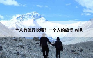 一个人的旅行攻略？一个人的旅行 will