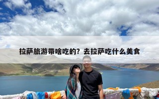 拉萨旅游带啥吃的？去拉萨吃什么美食