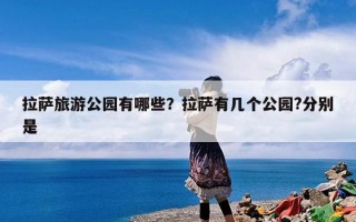 拉萨旅游公园有哪些？拉萨有几个公园?分别是
