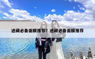 进藏必备面膜推荐？进藏必备面膜推荐