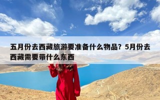 五月份去西藏旅游要准备什么物品？5月份去西藏需要带什么东西