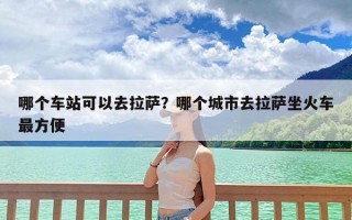 哪个车站可以去拉萨？哪个城市去拉萨坐火车最方便