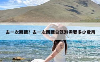 去一次西藏？去一次西藏自驾游需要多少费用